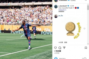 金球稳了？登贝莱本场传射&amp;社媒庆祝晋级：又一场决赛！